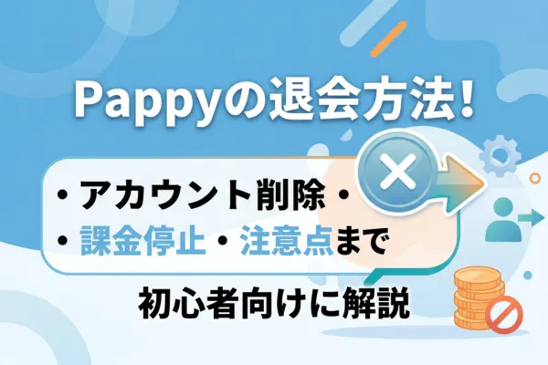 Pappyの退会方法!アカウント削除・課金停止・注意点まで初心者向けに解説