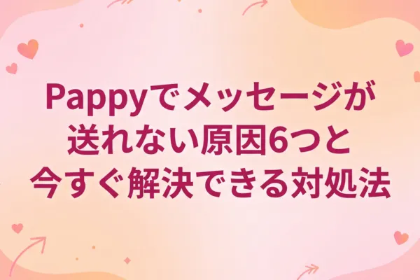 Pappyでメッセージが送れない原因6つと今すぐ解決できる対処法