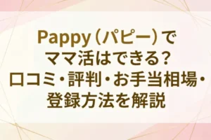 Pappy（パピー）でママ活はできる？口コミ・評判・お手当相場・登録方法を解説