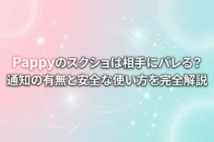 Pappyのスクショは相手にバレる？通知の有無と安全な使い方を完全解説