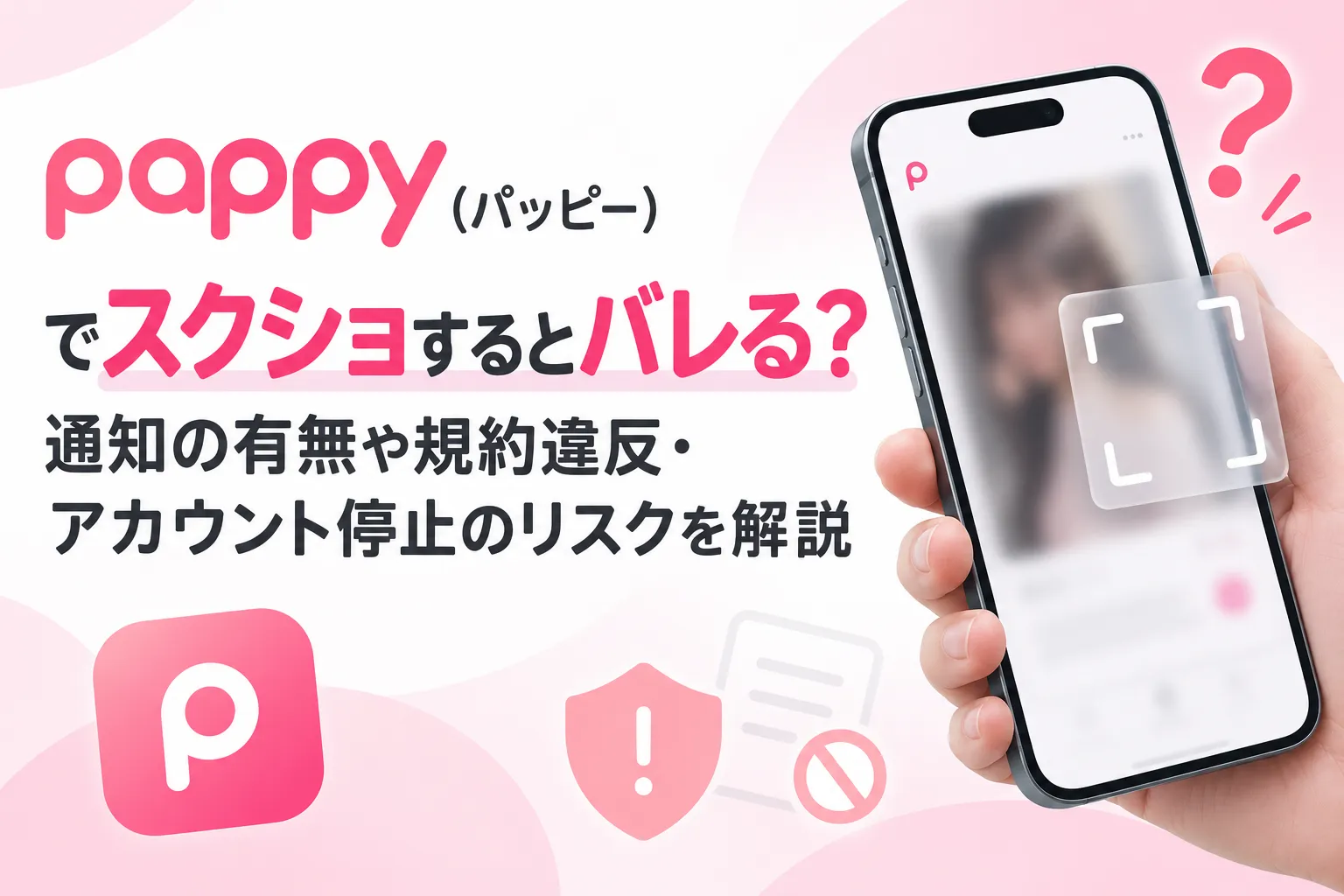 pappy(パッピー)でスクショするとバレる?通知の有無や規約違反・アカウント停止のリスクを解説